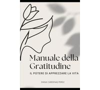 MANUALE DELLA GRATITUDINE: IL POTERE DI APPREZZARE LA VITA