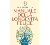LA GRANDE VIA. MANUALE DELLA LONGEVITA' FELICE - BERRINO FRANCO, BORTOLAZZI