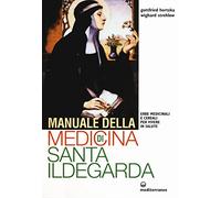 Manuale della medicina di santa Ildegarda. Erbe medicinali e cereali per vivere in salute