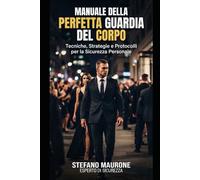 MANUALE DELLA PERFETTA GUARDIA DEL CORPO: Guida avanzata alla protezione ravvicinata, all'analisi predittiva e alle dinamiche operative