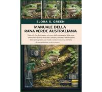 MANUALE DELLA RANA VERDE AUSTRALIANA: Tutto ciò che devi sapere e la cura della compagnia delle rane arboricole: terrario verticale e posatoi, umidità ... notturne, etichetta di manipolazione e