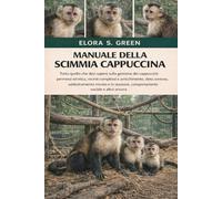 MANUALE DELLA SCIMMIA CAPPUCCINA: Tutto quello che devi sapere sulla gestione dei cappuccini: permessi ed etica, recinti complessi e arricchimento, ... comportamento sociale e altro ancora