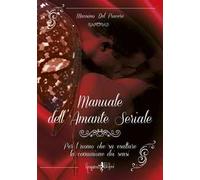 Manuale dell'amante seriale. Per l'uomo che sa esaltare la comunione dei sensi
