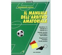 Manuale dell'arbitro amatoriale. Calcio a 11, calcio a 7, calcio a 5. Aspetto tecnico e psicologico dell'arbitro. Regolamenti, casistica, guida pratica