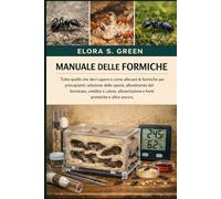 MANUALE DELLE FORMICHE: Tutto quello che devi sapere e come allevare le formiche per principianti: selezione delle specie, allestimento del formicaio, ... e fonti proteiche e altro ancora