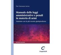 Manuale delle leggi amministrative e penali in materia di armi. Annotato con la più recente giurisprudenza