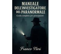 Manuale dell'investigatore del paranormale: Guida Completa per principianti