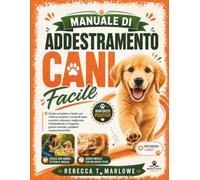 Manuale di addestramento cani facile: Guida completa e facile con rinforzo positivo, comandi base e pratici, educare, migliorare l’obbedienza e il legame, giochi mentali, problemi comportamentali