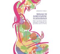 Manuale di alimentazione in gravidanza: Dieta in gravidanza: alimenti, fabbisogni e consigli per una gravidanza sana e in forma