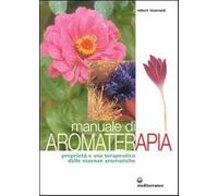 Manuale di aromaterapia. Proprietà e uso terapeutico delle essenze aromati...