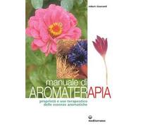 Manuale di aromaterapia. Proprietà e uso terapeutico delle essenze aromatiche