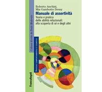 Manuale di assertività. Teoria e pratica delle abilità relazionali: alla scopertà di sè e degli altri