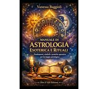 Manuale di Astrologia Esoterica e Rituali: Fondamenti, simboli e pratiche operative per la magia astrologica
