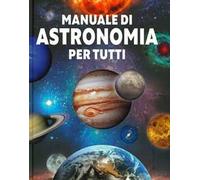 Manuale di astronomia per tutti. Ediz. a colori