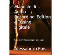Manuale di Audio Recording, Editing e Tuning Digitale: Recording Professionale per Home Studio