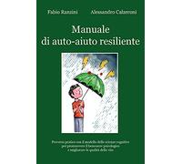Manuale di auto-aiuto resiliente. Percorso pratico con il modello delle scienze cognitive per promuovere il benessere psicologico e migliorare la qualità della vita