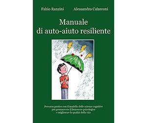 Manuale di auto-aiuto resiliente. Percorso pratico con il modello delle scienze cognitive per promuovere il benessere psicologico e migliorare la qualità della vita