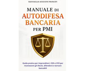 Manuale di Autodifesa Bancaria per PMI: Guida pratica per imprenditori, CEO e CFO per riconoscere gli abusi, difendersi e tornare bancabili