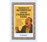Manuale di autodifesa contro l’ignorante fiero: Guida (ironica ma urgente) per sopravvivere a chi non legge, non ascolta, ma giudica tutto.