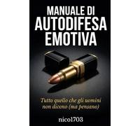 Manuale di Autodifesa Emotiva: Tutto quello che gli uomini non dicono (ma pensano)
