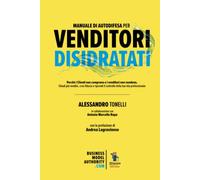 Manuale di Autodifesa per Venditori disidratati: Perché i clienti non comprano e i venditori non vendono. Chiudi più vendite, crea fiducia e riprendi il controllo della tua vita professionale