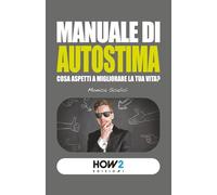 MANUALE DI AUTOSTIMA: Cosa aspetti a migliorare la tua vita?
