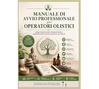 Manuale di avvio professionale per Operatori Olistici: Come: Pianificare, Gestire e Promuovere un'attività olistica in Italia