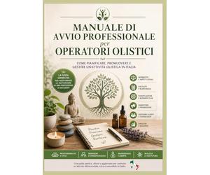 Manuale di avvio professionale per Operatori Olistici: Come: Pianificare, Gestire e Promuovere un'attività olistica in Italia
