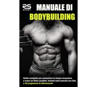 Manuale di Bodybuilding: Guida completa per aumentare la massa muscolare e avere un fisico scolpito. Include tanti esercizi con foto e 10 programmi di allenamento