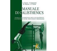 Manuale di calisthenics. Teoria e metodologia dell'allenamento con propedeutiche, esecuzioni e programmi