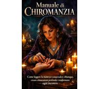 Manuale di Chiromanzia - Come leggere la mano per comprendere chiunque, creare connessioni profonde e trasformare ogni incontro