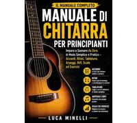 Manuale di Chitarra per Principianti: Impara a Suonare da Zero in Modo Semplice e Pratico - Accordi, Ritmi, Tablature, Arpeggi, Riff, Scale ed Esercizi