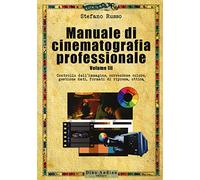 Manuale di cinematografia professionale. Controllo dell'immagine, correzione colore, gestione dati, formati di ripresa, ottica (Vol. 3)