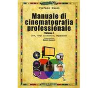 Manuale di cinematografia professionale. Vol. 1: Luce, corpi illuminanti, esposizione