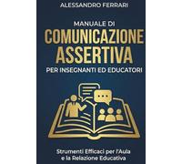 Manuale di Comunicazione Assertiva per Insegnanti ed Educatori: Comunica Chiaramente per Educare Efficacemente