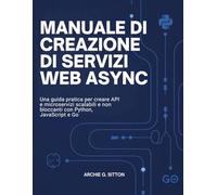 Manuale di Creazione di Servizi Web Async: Una guida pratica per creare API e microservizi scalabili e non bloccanti con Python, JavaScript e Go
