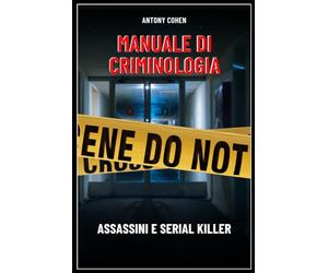 Manuale di criminologia. Assassini e serial killer.: Un’analisi che intreccia elementi di psicologia, sociologia, diritto e scienze forensi.
