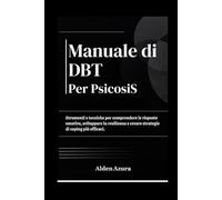 Manuale di DBT per PsicosiS: Strumenti e tecniche per comprendere le risposte emotive, sviluppare la resilienza e creare strategie di coping più efficaci.