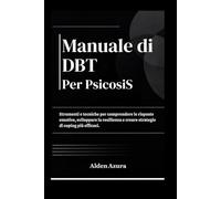 Manuale di DBT per PsicosiS: Strumenti e tecniche per comprendere le risposte emotive, sviluppare la resilienza e creare strategie di coping più efficaci.