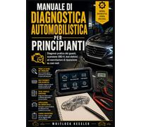 Manuale di diagnostica automobilistica per principianti: Diagnosi pratica dei guasti, scansione OBD-II, test elettrici ed esercitazioni di riparazione su casi reali