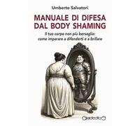 Manuale di difesa dal body shaming. Il tuo corpo non più bersaglio: come imparare a difenderti e a brillare