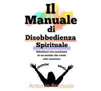 Manuale di Disobbedienza Spirituale: Ribellarsi con coscienza in un mondo che vuole solo consenso