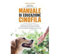 Manuale di educazione cinofila. Le basi scientifiche, il servizio professionale, gli esercizi pratici per una migliore relazione con il cane