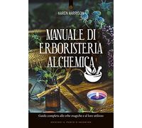 Manuale di erboristeria alchemica. Guida completa alle erbe magiche e al loro utilizzo