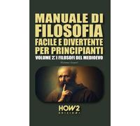 MANUALE DI FILOSOFIA FACILE E DIVERTENTE PER PRINCIPIANTI: Volume 2: I Filosofi del Medioevo: Vol. 2
