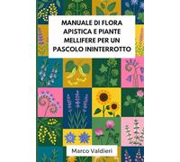 Manuale di flora apistica e piante mellifere per un pascolo ininterrotto: Strategie botaniche pratiche per garantire fioriture scalari tutto l’anno e vincere la sfida della siccità