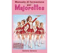 Manuale di formazione per majorettes: Tecnica, disciplina e autostima, percorso completo per giovani majorettes dagli 8 ai 14 anni