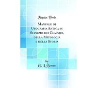 Manuale di Geografia Antica in Servizio dei Classici, della Mitologia e della Storia (Classic Reprint)