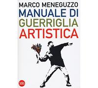 Manuale di guerriglia artistica. Ovvero come restare vivi nel mondo dell'arte