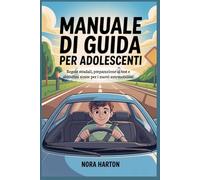 Manuale di guida per adolescenti: Regole stradali, preparazione ai test e abitudini sicure per i nuovi automobilisti